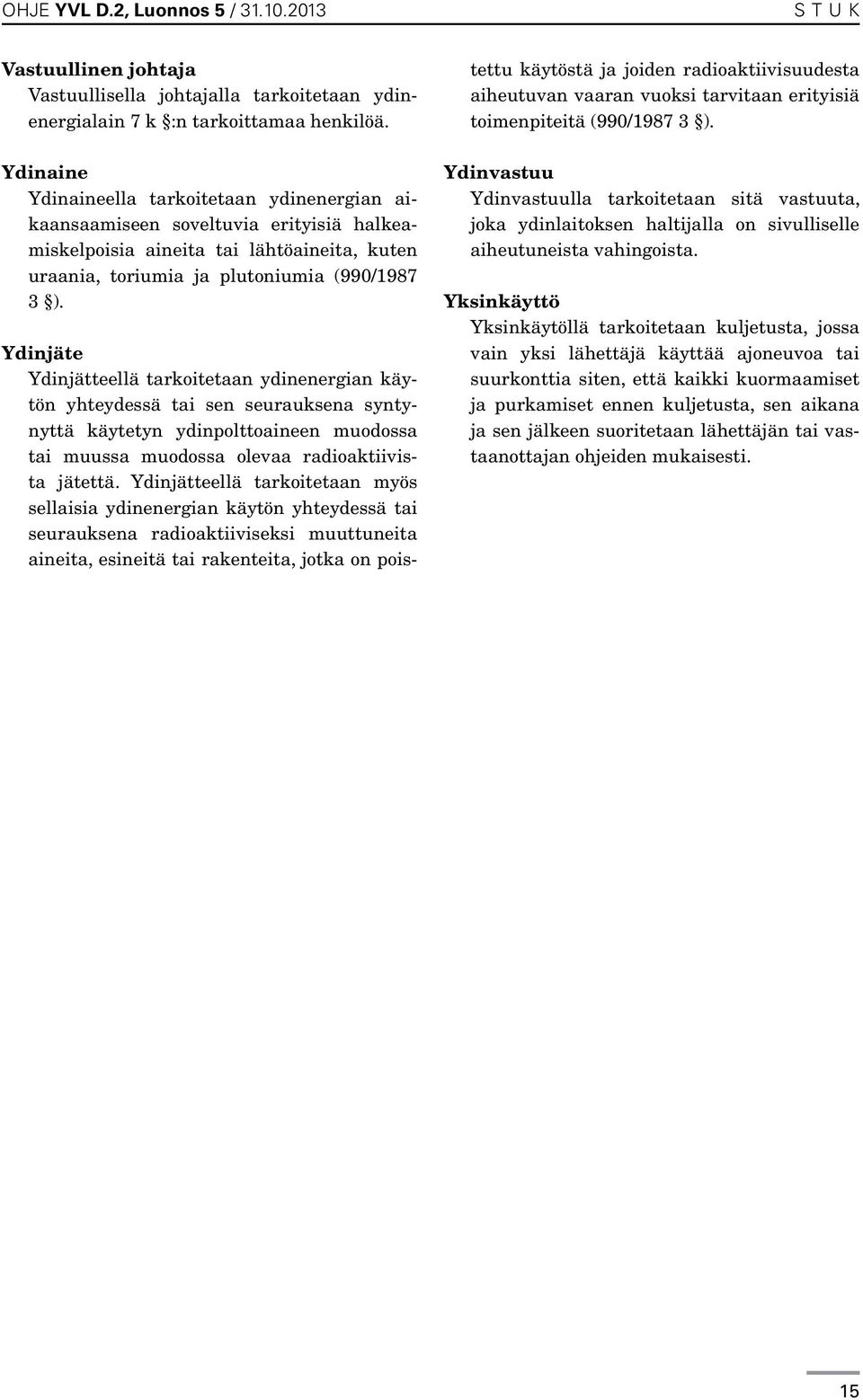 Ydinjäte Ydinjätteellä tarkoitetaan ydinenergian käytön yhteydessä tai sen seurauksena syntynyttä käytetyn ydinpolttoaineen muodossa tai muussa muodossa olevaa radioaktiivista jätettä.