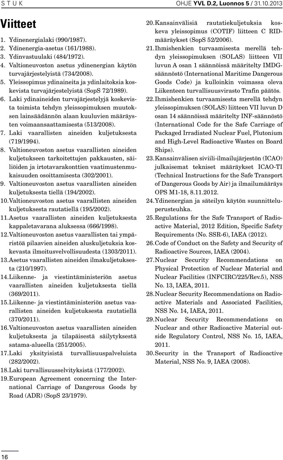 Laki ydinaineiden turvajärjestelyjä koskevista toimista tehdyn yleissopimuksen muutoksen lainsäädännön alaan kuuluvien määräysten voimaansaattamisesta (513/2008). 7.