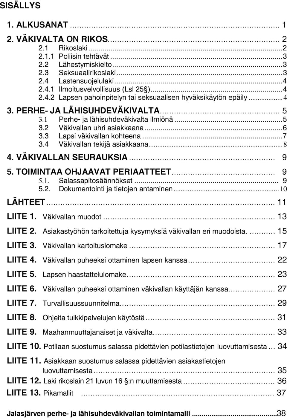 3 Lapsi väkivallan kohteena...7 3.4 Väkivallan tekijä asiakkaana...8 4. VÄKIVALLAN SEURAUKSIA... 9 5. TOIMINTAA OHJAAVAT PERIAATTEET... 9 5.1. Salassapitosäännökset... 9 5.2.