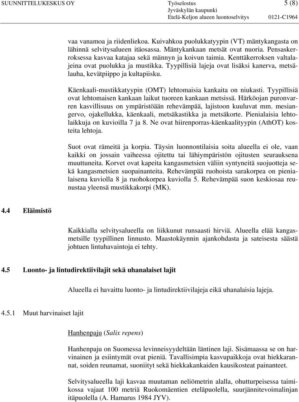 Kenttäkerroksen valtalajeina ovat puolukka ja mustikka. Tyypillisiä lajeja ovat lisäksi kanerva, metsälauha, kevätpiippo ja kultapiisku.