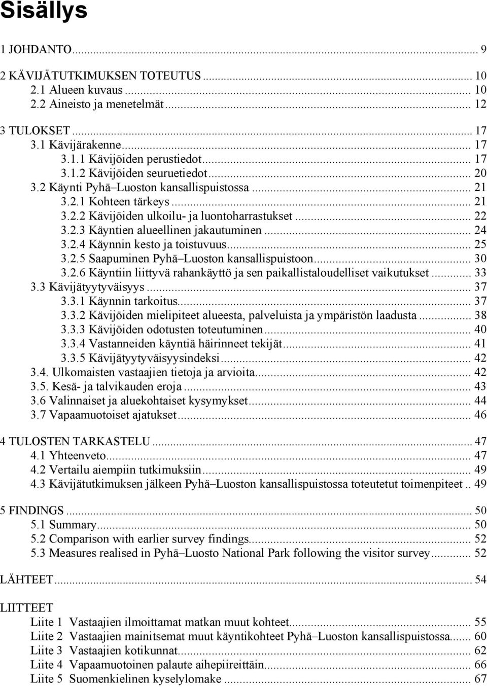 .. 25 3.2.5 Saapuminen Pyhä Luoston kansallispuistoon... 30 3.2.6 Käyntiin liittyvä rahankäyttö ja sen paikallistaloudelliset vaikutukset... 33 3.3 Kävijätyytyväisyys... 37 3.3.1 Käynnin tarkoitus.