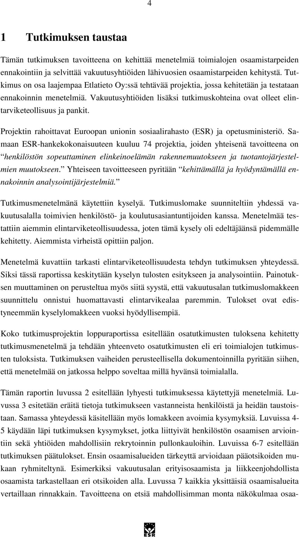 Vakuutusyhtiöiden lisäksi tutkimuskohteina ovat olleet elintarviketeollisuus ja pankit. Projektin rahoittavat Euroopan unionin sosiaalirahasto (ESR) ja opetusministeriö.