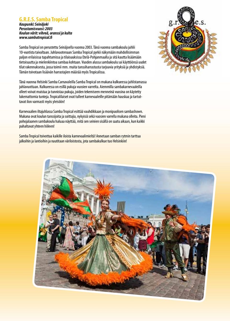 Juhlavuotenaan Samba Tropical pyrkii näkymään mahdollisimman paljon erilaisissa tapahtumissa ja tilaisuuksissa Etelä-Pohjanmaalla ja sitä kautta lisäämään tietoisuutta ja mielenkiintoa sambaa kohtaan.