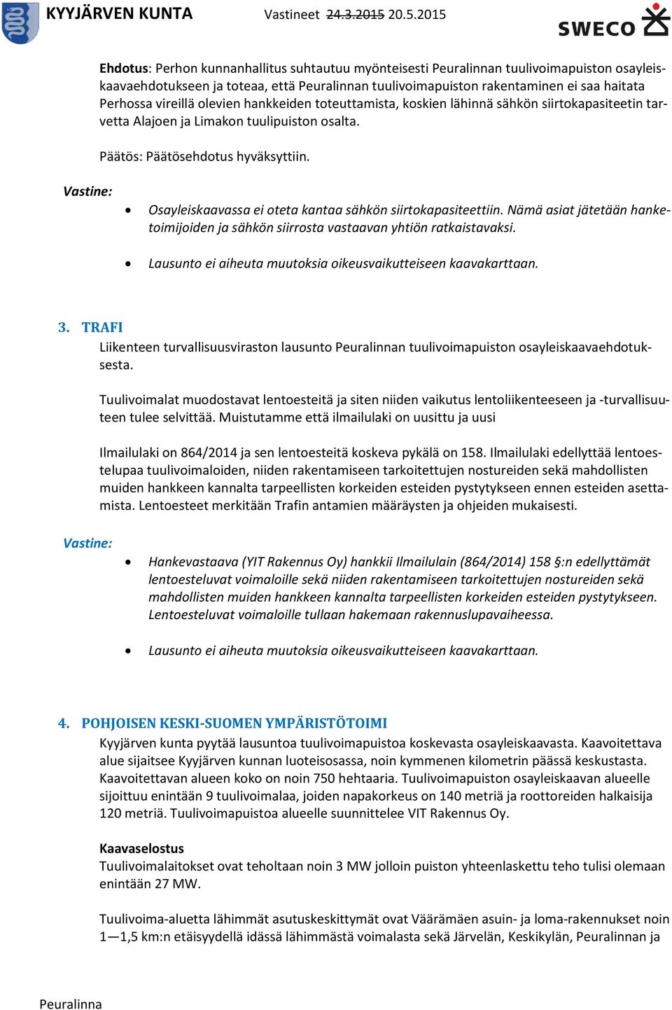 Vastine: Osayleiskaavassa ei oteta kantaa sähkön siirtokapasiteettiin. Nämä asiat jätetään hanketoimijoiden ja sähkön siirrosta vastaavan yhtiön ratkaistavaksi.