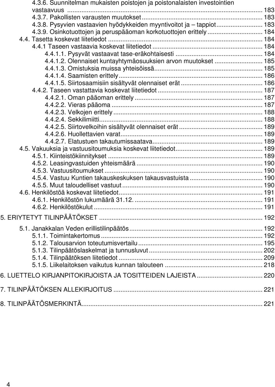 .. 184 4.4.1.2. Olennaiset kuntayhtymäosuuksien arvon muutokset... 185 4.4.1.3. Omistuksia muissa yhteisöissä... 185 4.4.1.4. Saamisten erittely... 186 4.4.1.5. Siirtosaamisiin sisältyvät olennaiset erät.