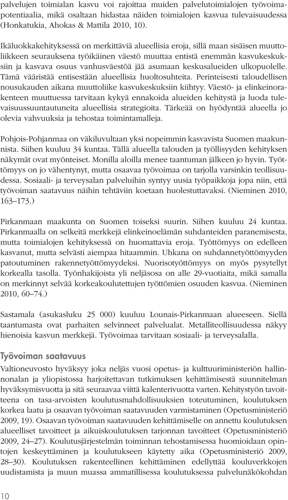 asumaan keskusalueiden ulkopuolelle. Tämä vääristää entisestään alueellisia huoltosuhteita. Perinteisesti taloudellisen nousukauden aikana muuttoliike kasvukeskuksiin kiihtyy.