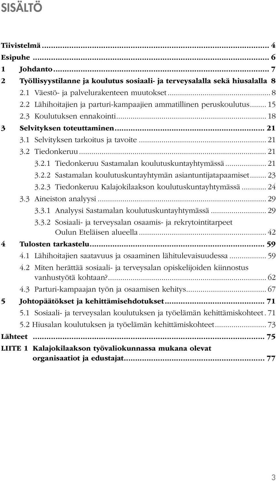 .. 23 3.2.3 Tiedonkeruu Kalajokilaakson koulutuskuntayhtymässä... 24 3.3 Aineiston analyysi... 29 3.3.1 Analyysi Sastamalan koulutuskuntayhtymässä... 29 3.3.2 Sosiaali- ja terveysalan osaamis- ja rekrytointitarpeet Oulun Eteläisen alueella.