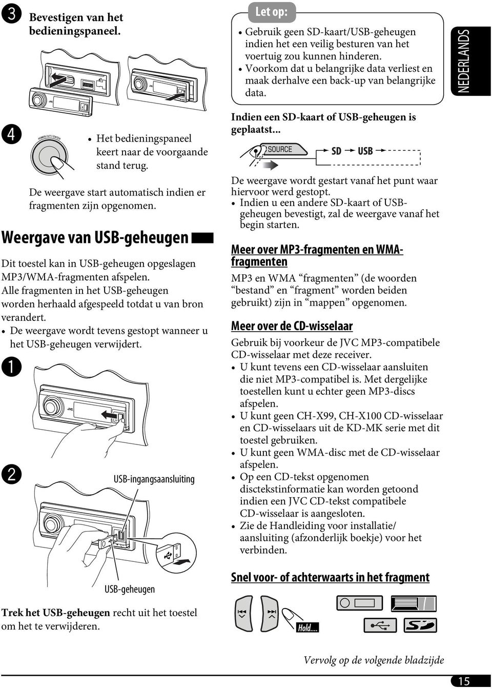 De weergave start automatisch indien er fragmenten zijn opgenomen. Weergave van USB-geheugen Dit toestel kan in USB-geheugen opgeslagen MP3/WMA-fragmenten afspelen.