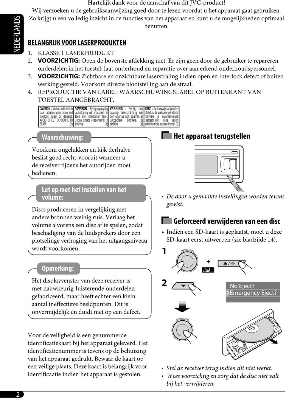 VOORZICHTIG: Open de bovenste afdekking niet. Er zijn geen door de gebruiker te repareren onderdelen in het toestel; laat onderhoud en reparatie over aan erkend onderhoudspersoneel. 3.