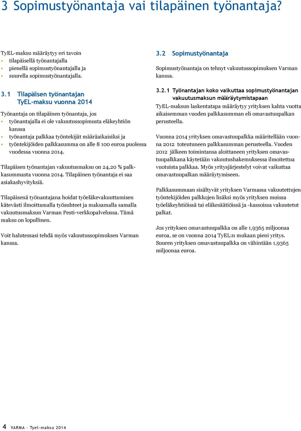 työntekijöiden palkkasumma on alle 8 100 euroa puolessa vuodessa vuonna 2014. Tilapäisen työnantajan vakuutusmaksu on 24,20 % palkkasummasta vuonna 2014.