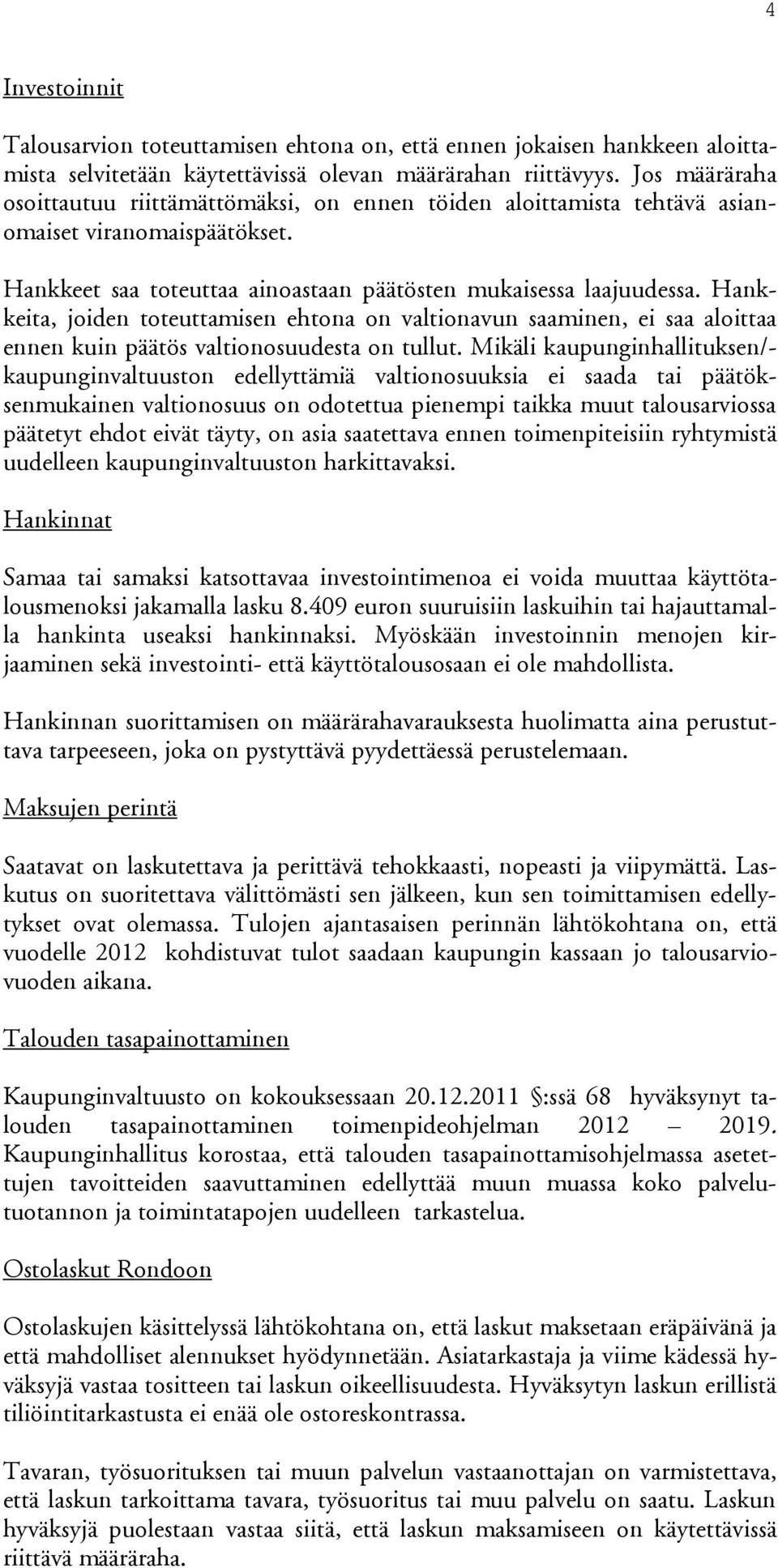 Hankkei ta, joiden toteuttamisen ehtona on valtionavun saaminen, ei saa aloittaa ennen kuin päätös valtionosuudesta on tullut.