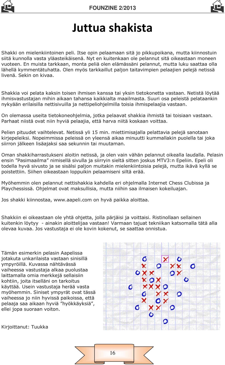 Olen myös tarkkaillut paljon taitavimpien pelaajien pelejä netissä livenä. Sekin on kivaa. Shakkia voi pelata kaksin toisen ihmisen kanssa tai yksin tietokonetta vastaan.