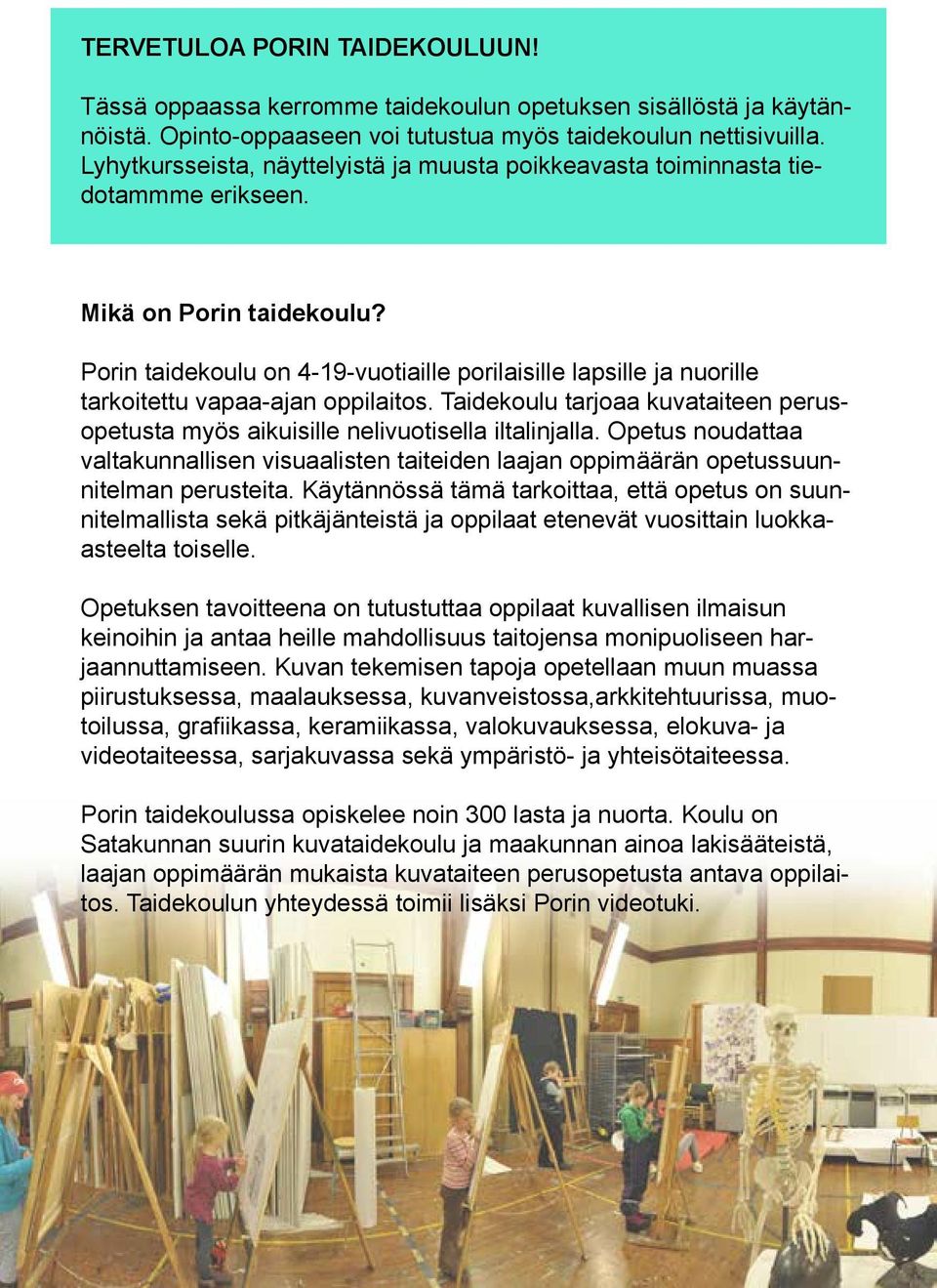 Porin taidekoulu on 4-19-vuotiaille porilaisille lapsille ja nuorille tarkoitettu vapaa-ajan oppilaitos. Taidekoulu tarjoaa kuvataiteen perusopetusta myös aikuisille nelivuotisella iltalinjalla.