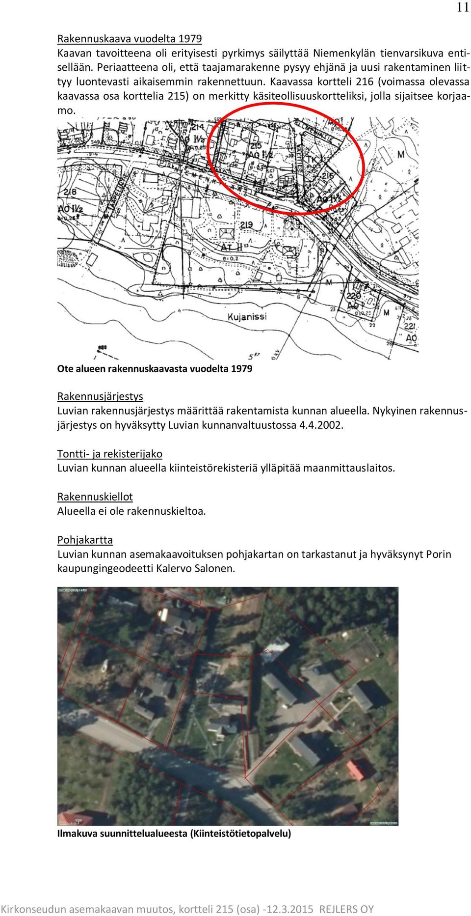 Kaavassa kortteli 216 (voimassa olevassa kaavassa osa korttelia 215) on merkitty käsiteollisuuskortteliksi, jolla sijaitsee korjaamo.