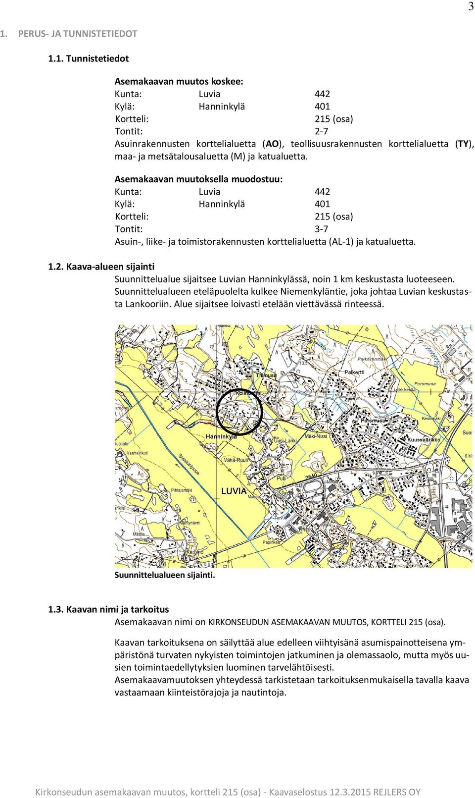 Asemakaavan muutoksella muodostuu: Kunta: Luvia 442 Kylä: Hanninkylä 401 Kortteli: 215 (osa) Tontit: 3-7 Asuin-, liike- ja toimistorakennusten korttelialuetta (AL-1) ja katualuetta. 1.2. Kaava-alueen sijainti Suunnittelualue sijaitsee Luvian Hanninkylässä, noin 1 km keskustasta luoteeseen.