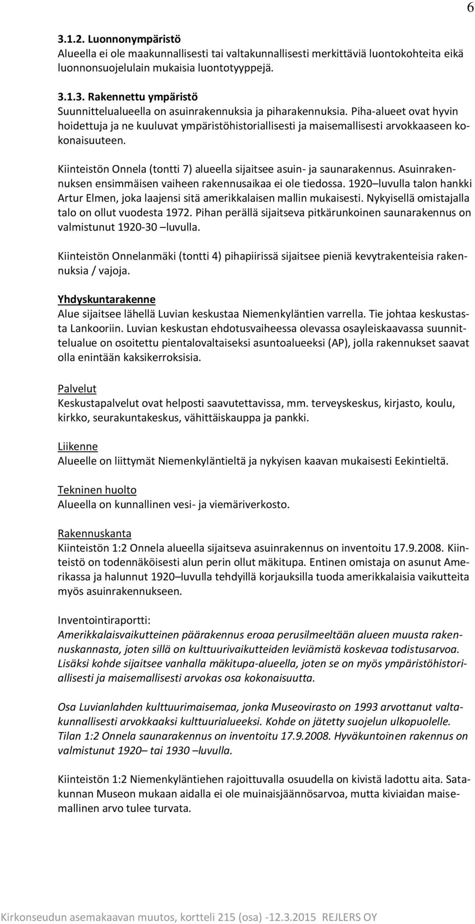 Asuinrakennuksen ensimmäisen vaiheen rakennusaikaa ei ole tiedossa. 1920 luvulla talon hankki Artur Elmen, joka laajensi sitä amerikkalaisen mallin mukaisesti.