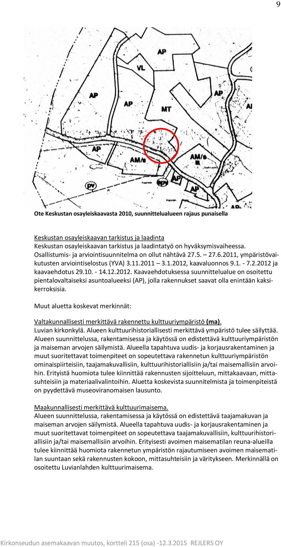 kaavaluonnos 9.1. - 7.2.2012 ja kaavaehdotus 29.10. - 14.12.2012. Kaavaehdotuksessa suunnittelualue on osoitettu pientalovaltaiseksi asuntoalueeksi (AP), jolla rakennukset saavat olla enintään kaksikerroksisia.