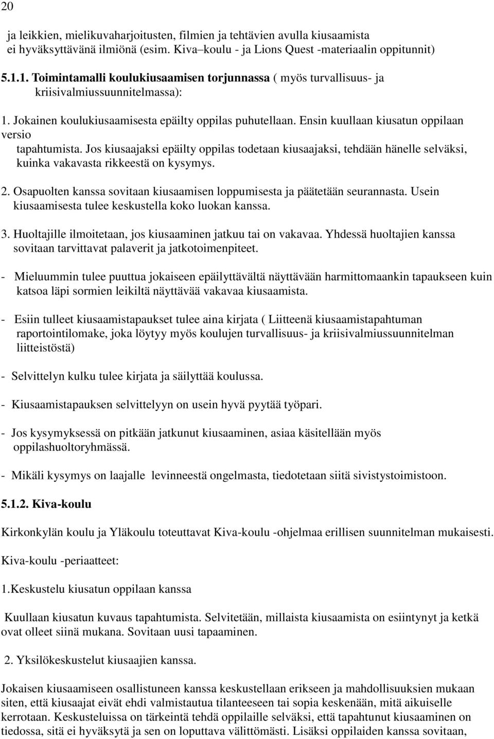 Ensin kuullaan kiusatun oppilaan versio tapahtumista. Jos kiusaajaksi epäilty oppilas todetaan kiusaajaksi, tehdään hänelle selväksi, kuinka vakavasta rikkeestä on kysymys. 2.