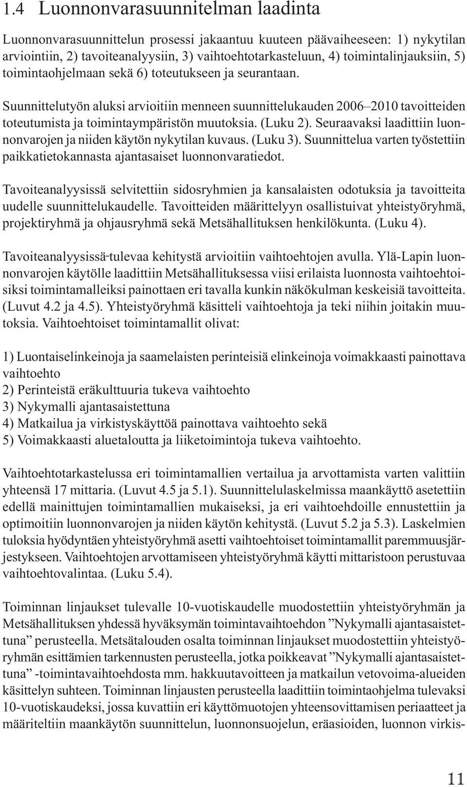 Suunnittelutyön aluksi arvioitiin menneen suunnittelukauden 2006 2010 tavoitteiden toteutumista ja toimintaympäristön muutoksia. (Luku 2).