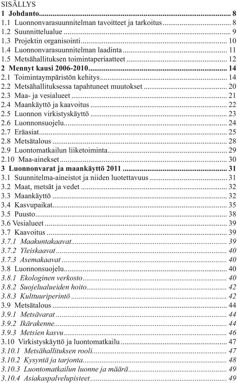 4 Maankäyttö ja kaavoitus... 22 2.5 Luonnon virkistyskäyttö... 23 2.6 Luonnonsuojelu... 24 2.7 Eräasiat... 25 2.8 Metsätalous... 28 2.9 Luontomatkailun liiketoiminta... 29 2.10 Maa-ainekset.