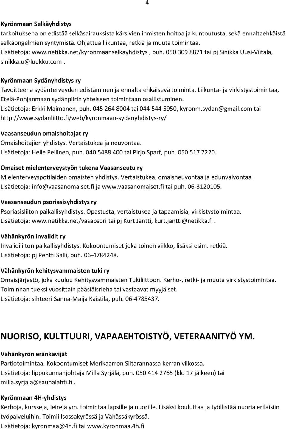 Kyrönmaan Sydänyhdistys ry Tavoitteena sydänterveyden edistäminen ja ennalta ehkäisevä toiminta. Liikunta- ja virkistystoimintaa, Etelä-Pohjanmaan sydänpiirin yhteiseen toimintaan osallistuminen.