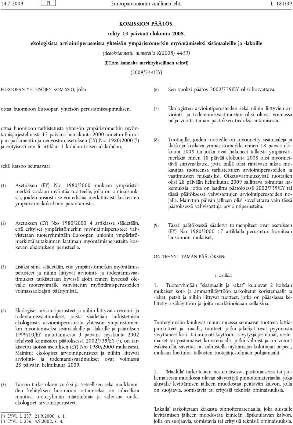 ottaa huomioon Euroopan yhteisön perustamissopimuksen, ottaa huomioon tarkistetusta yhteisön ympäristömerkin myöntämisjärjestelmästä 17 päivänä heinäkuuta 2000 annetun Euroopan parlamentin ja