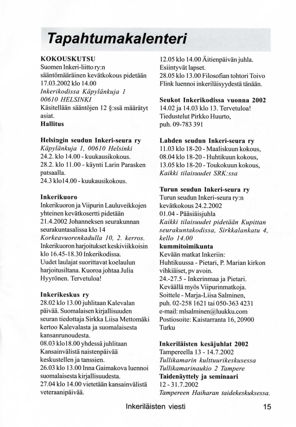 00 Filosofian tohtori Toivo Flink luennoi inkerilaisyydesta tanaa'n. Seukot Inkerikodissa vuonna 2002 14.02 ja 14.03 klo 13. Tervetuloa! Tiedustelut Pirkko Huurto, puh.