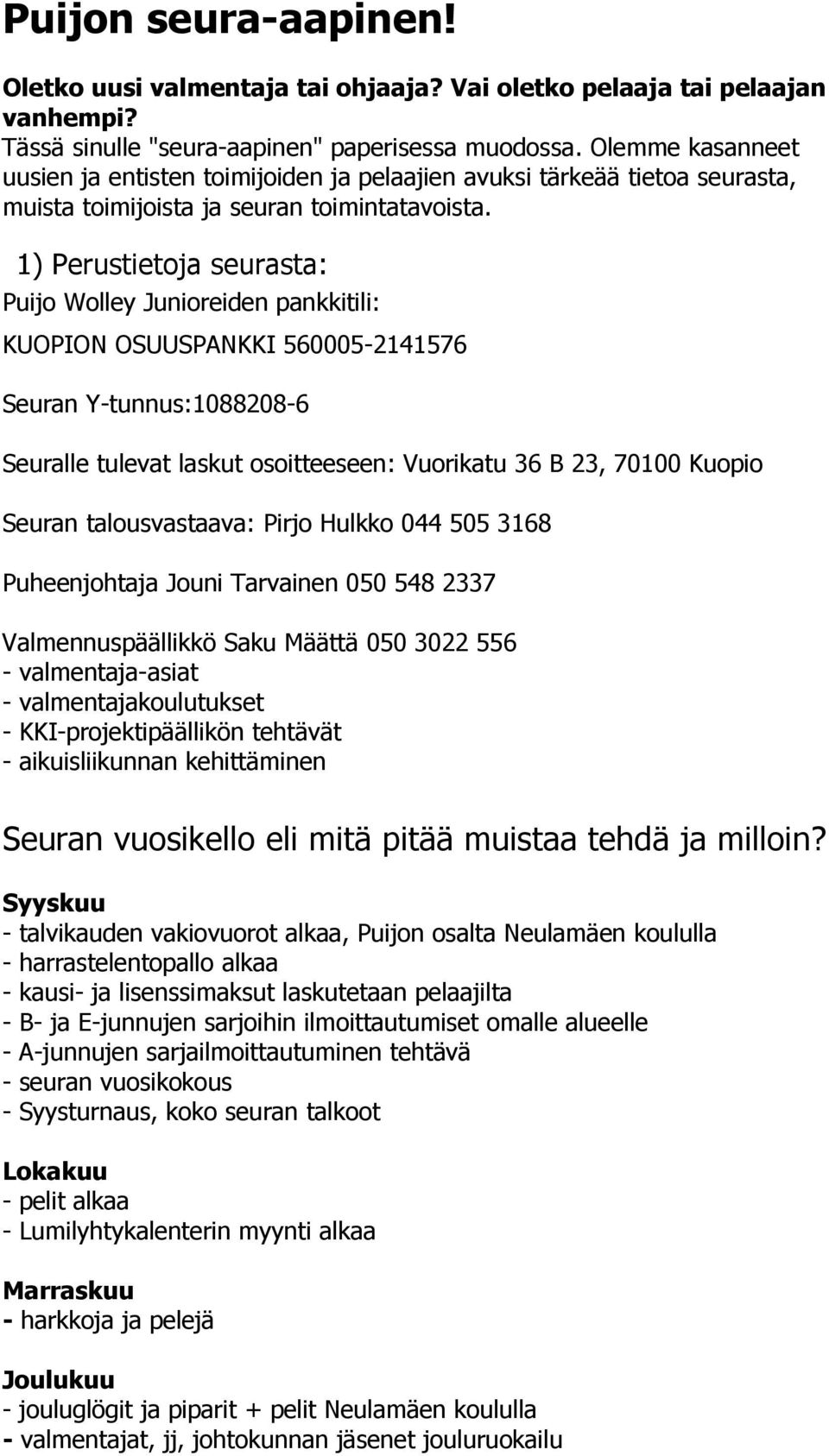 1) Perustietoja seurasta: Puijo Wolley Junioreiden pankkitili: KUOPION OSUUSPANKKI 560005-2141576 Seuran Y-tunnus:1088208-6 Seuralle tulevat laskut osoitteeseen: Vuorikatu 36 B 23, 70100 Kuopio