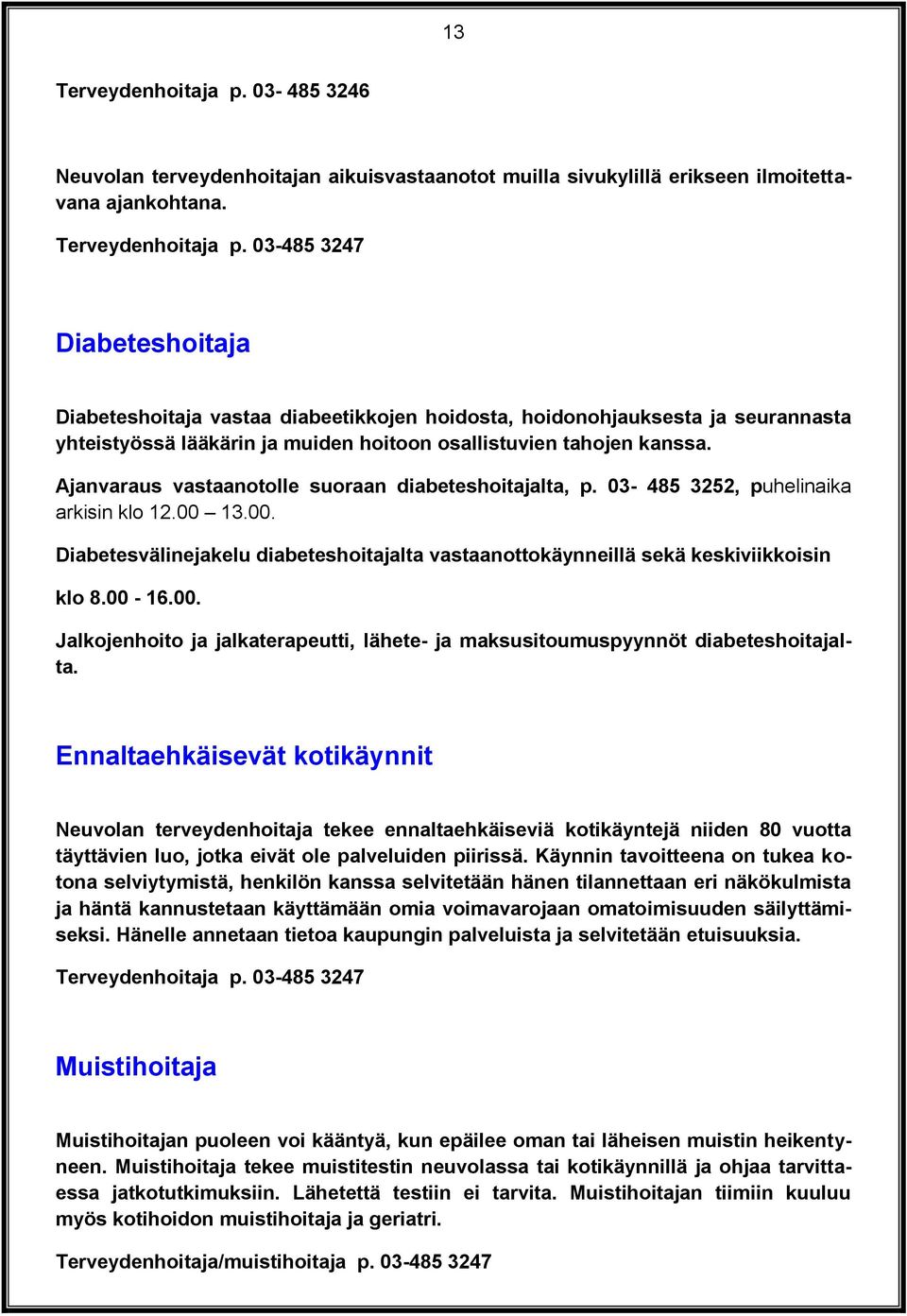 03-485 3247 Diabeteshoitaja Diabeteshoitaja vastaa diabeetikkojen hoidosta, hoidonohjauksesta ja seurannasta yhteistyössä lääkärin ja muiden hoitoon osallistuvien tahojen kanssa.