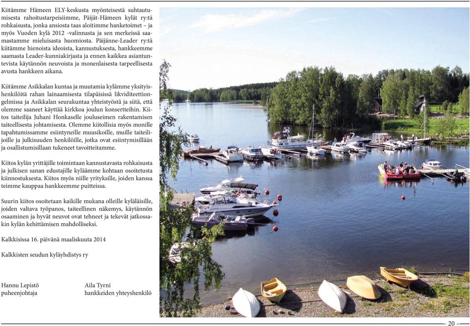 Päijänne-Leader ry:tä kiitämme hienoista ideoista, kannustuksesta, hankkeemme saamasta Leader-kunniakirjasta ja ennen kaikkea asiantuntevista käytännön neuvoista ja monenlaisesta tarpeellisesta
