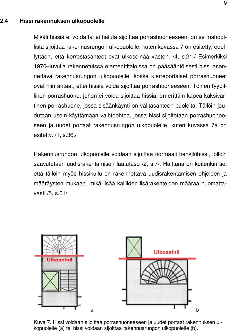 / Esimerkiksi 1970 luvulla rakennetuissa elementtitaloissa on pääsääntöisesti hissi asennettava rakennusrungon ulkopuolelle, koska kierreportaiset porrashuoneet ovat niin ahtaat, ettei hissiä voida