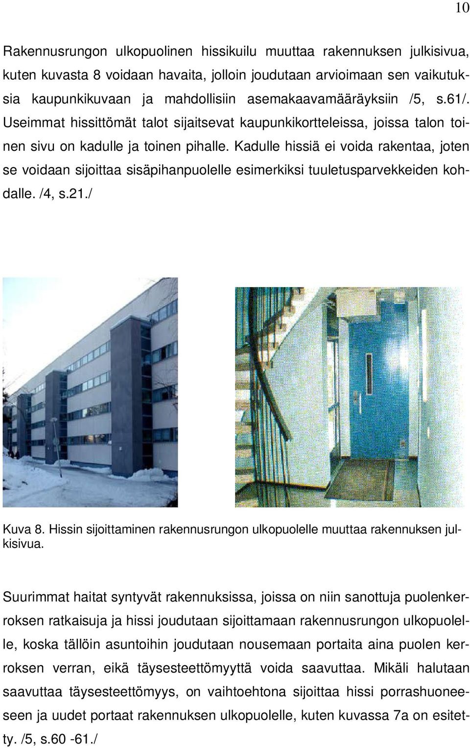 Kadulle hissiä ei voida rakentaa, joten se voidaan sijoittaa sisäpihanpuolelle esimerkiksi tuuletusparvekkeiden kohdalle. /4, s.21./ Kuva 8.