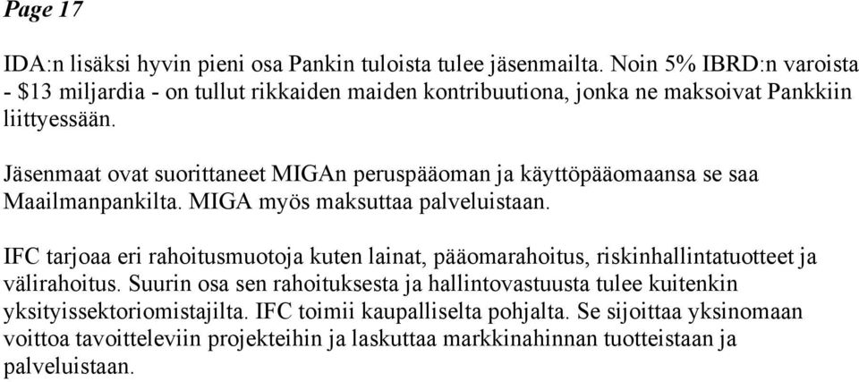 Jäsenmaat ovat suorittaneet MIGAn peruspääoman ja käyttöpääomaansa se saa Maailmanpankilta. MIGA myös maksuttaa palveluistaan.