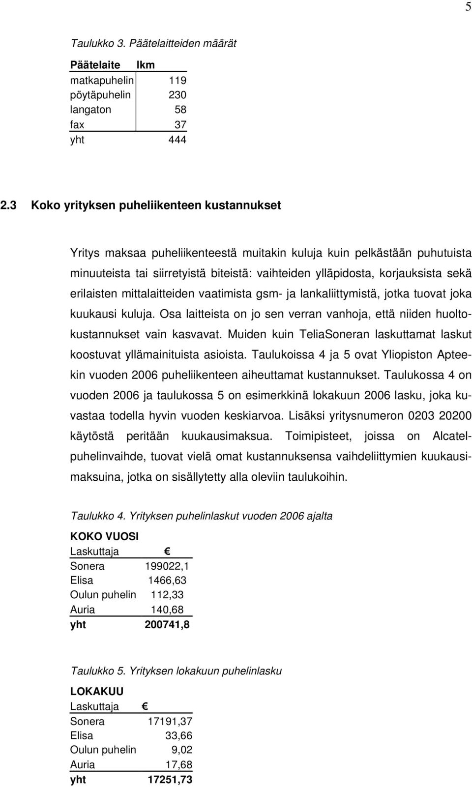 erilaisten mittalaitteiden vaatimista gsm- ja lankaliittymistä, jotka tuovat joka kuukausi kuluja. Osa laitteista on jo sen verran vanhoja, että niiden huoltokustannukset vain kasvavat.