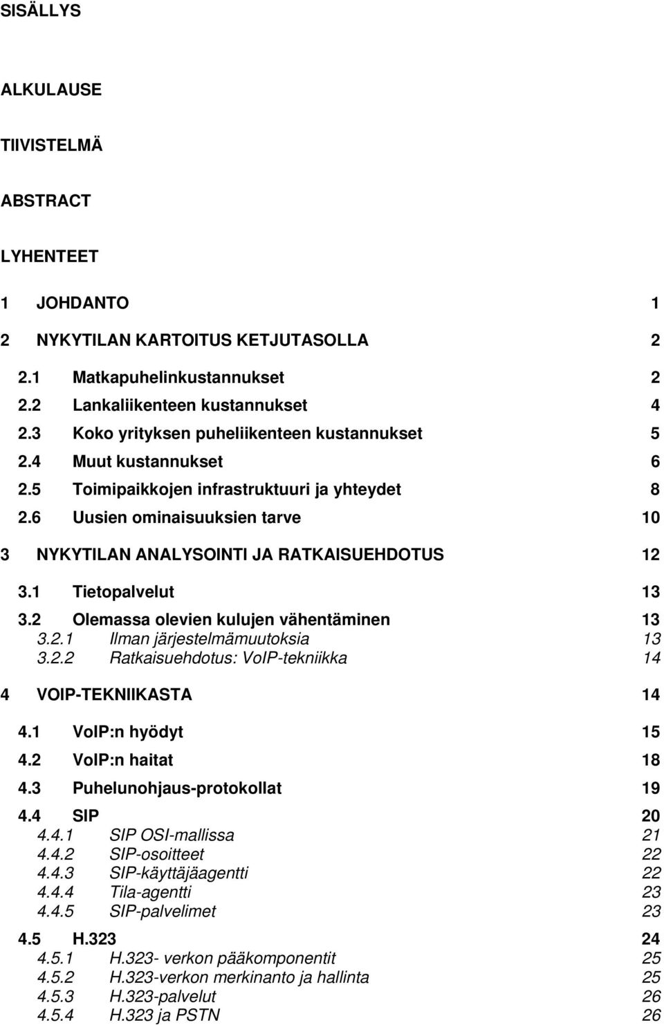 6 Uusien ominaisuuksien tarve 10 3 NYKYTILAN ANALYSOINTI JA RATKAISUEHDOTUS 12 3.1 Tietopalvelut 13 3.2 Olemassa olevien kulujen vähentäminen 13 3.2.1 Ilman järjestelmämuutoksia 13 3.2.2 Ratkaisuehdotus: VoIP-tekniikka 14 4 VOIP-TEKNIIKASTA 14 4.