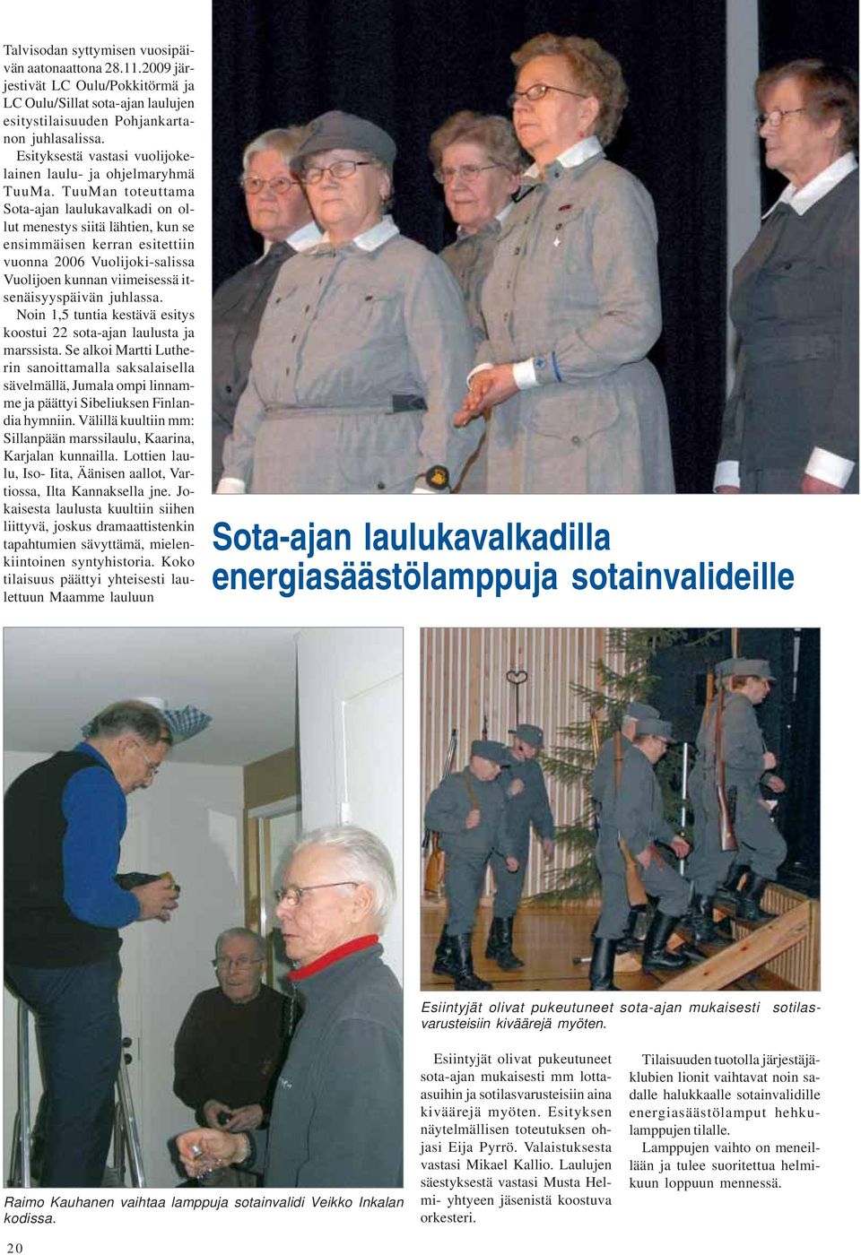 TuuMan toteuttama Sota-ajan laulukavalkadi on ollut menestys siitä lähtien, kun se ensimmäisen kerran esitettiin vuonna 2006 Vuolijoki-salissa Vuolijoen kunnan viimeisessä itsenäisyyspäivän juhlassa.