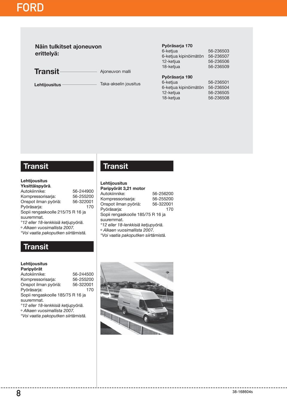 Autokiinnike: 56-244900 Kompressorisarja: 56-255200 Onspot ilman pyöriä: 56-322001 Sopii rengaskoolle 215/75 R 16 ja 12 eller 18-lenkkisiä ketjupyöriä. º Alkaen vuosimallista 2007.