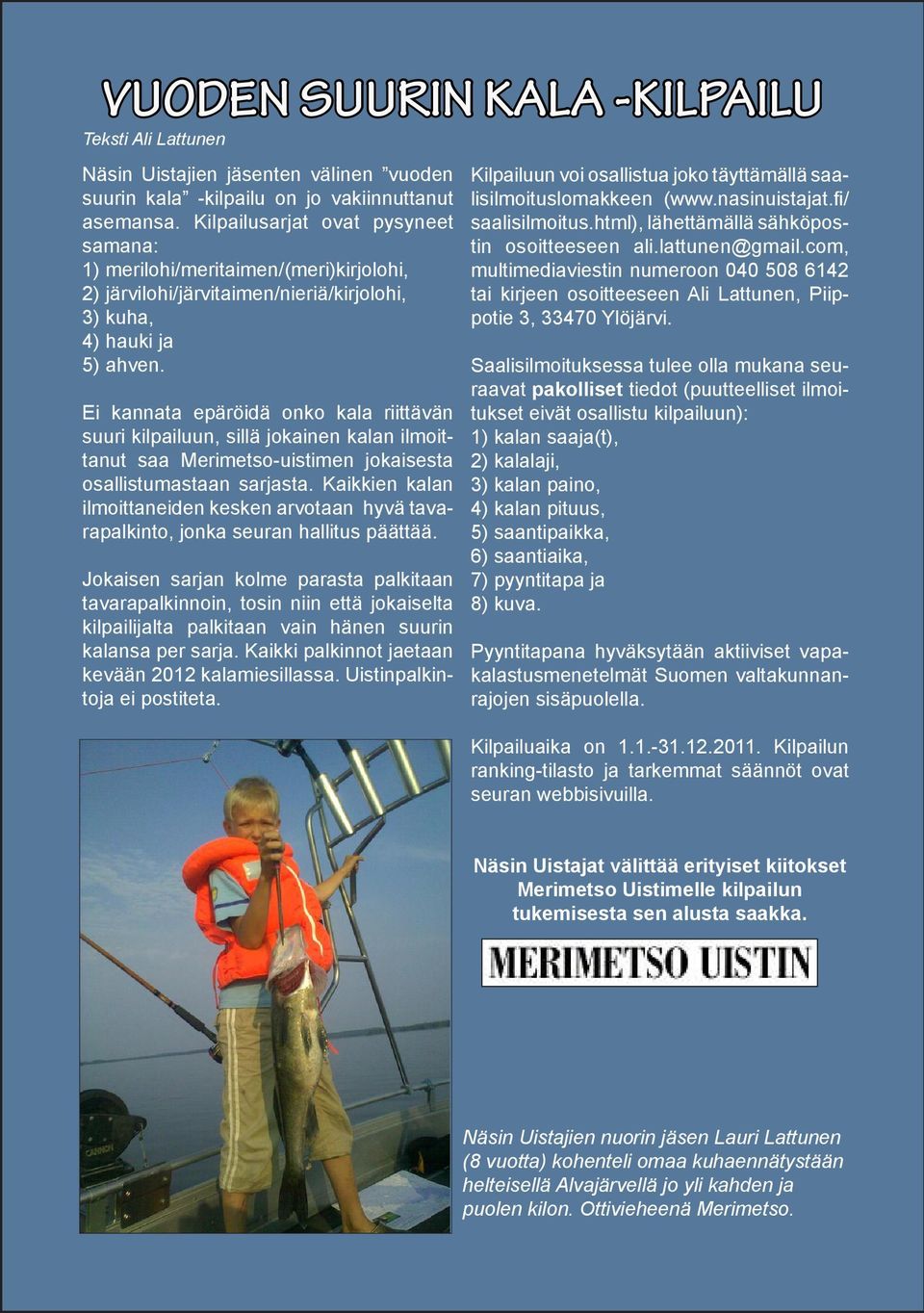 Ei kannata epäröidä onko kala riittävän suuri kilpailuun, sillä jokainen kalan ilmoittanut saa Merimetso-uistimen jokaisesta osallistumastaan sarjasta.