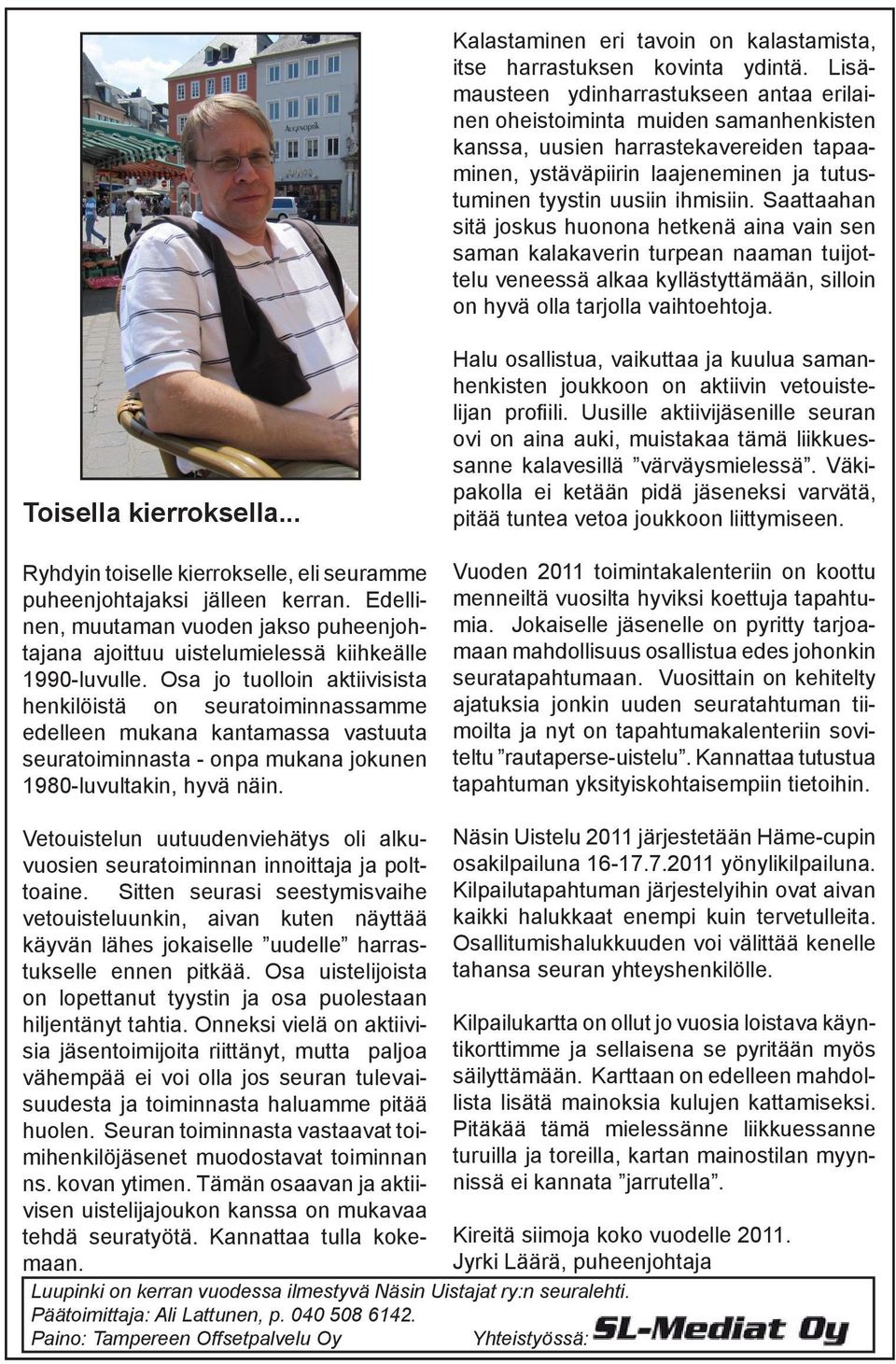 Saattaahan sitä joskus huonona hetkenä aina vain sen saman kalakaverin turpean naaman tuijottelu veneessä alkaa kyllästyttämään, silloin on hyvä olla tarjolla vaihtoehtoja. Toisella kierroksella.