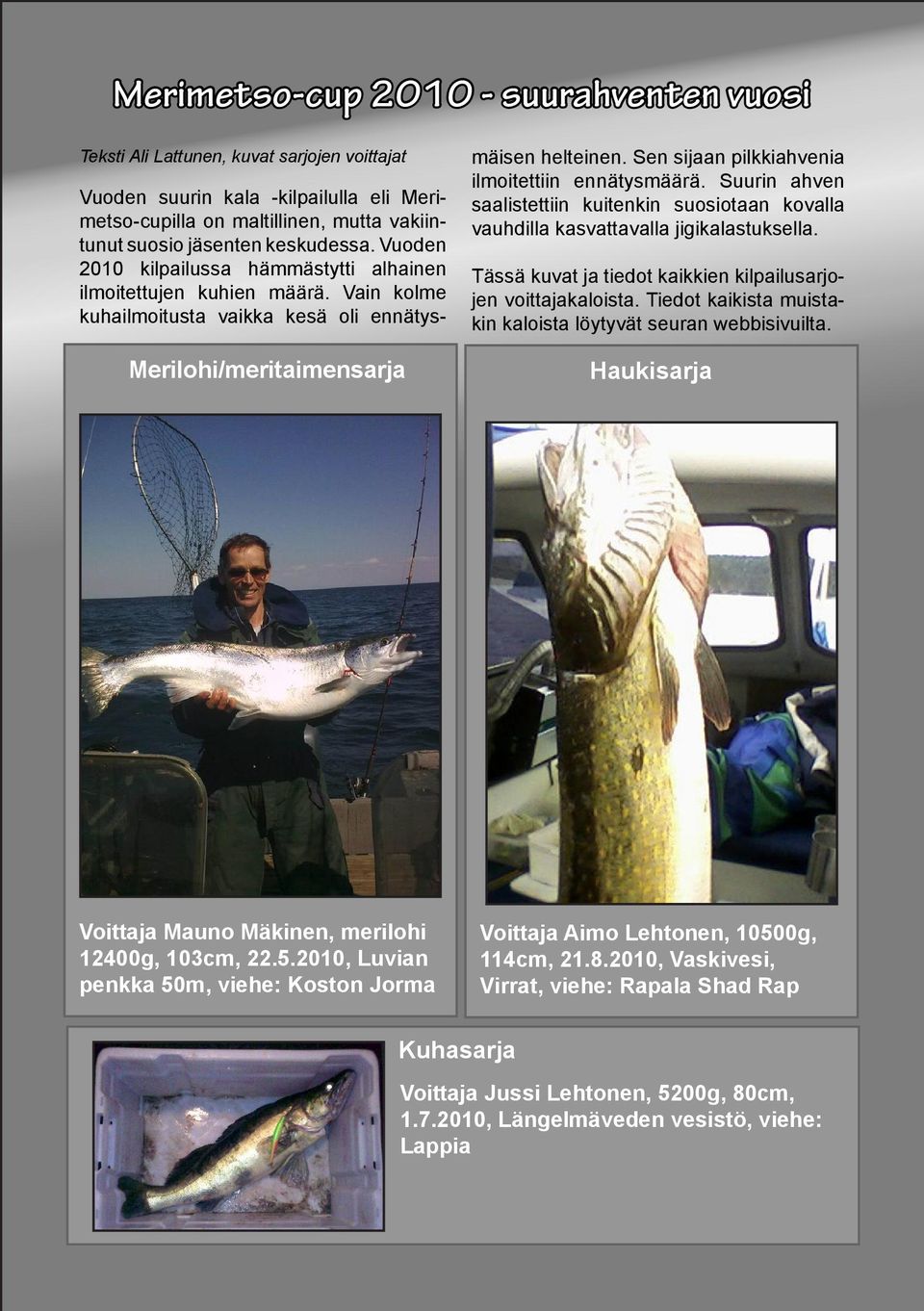 Sen sijaan pilkkiahvenia ilmoitettiin ennätysmäärä. Suurin ahven saalistettiin kuitenkin suosiotaan kovalla vauhdilla kasvattavalla jigikalastuksella.