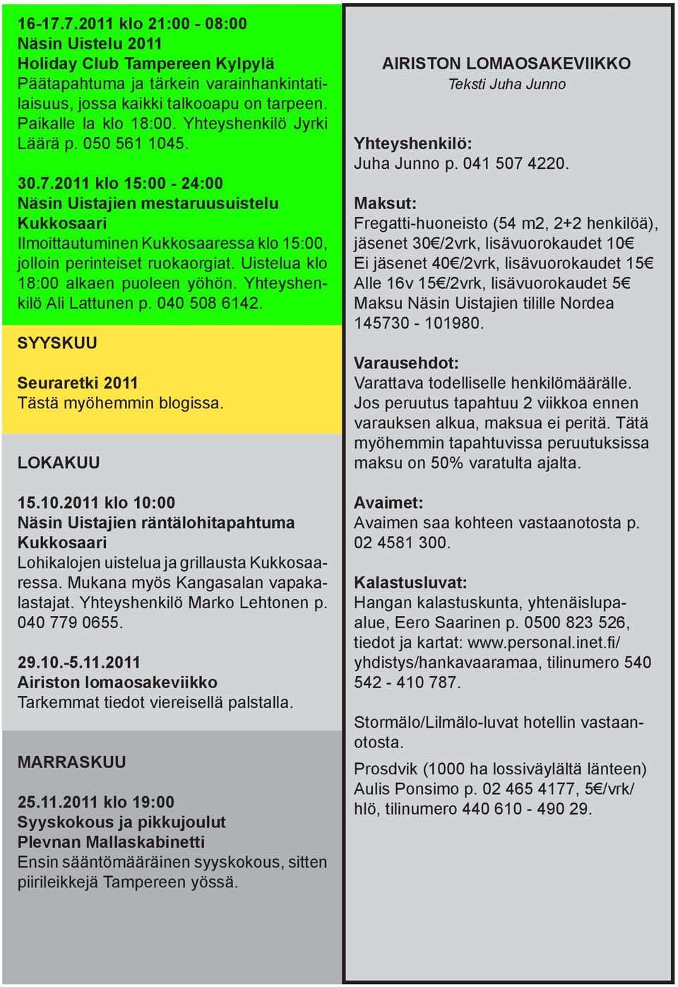 Uistelua klo 18:00 alkaen puoleen yöhön. Yhteyshenkilö Ali Lattunen p. 040 508 6142. SYYSKUU Seuraretki 2011 Tästä myöhemmin blogissa. LOKAKUU 15.10.
