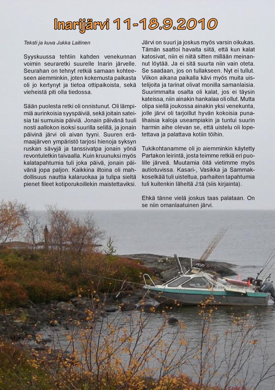 Oli lämpimiä aurinkoisia syyspäiviä, sekä joitain sateisia tai sumuisia päiviä. Jonain päivänä tuuli nosti aallokon isoksi suurilla selillä, ja jonain päivinä järvi oli aivan tyyni.