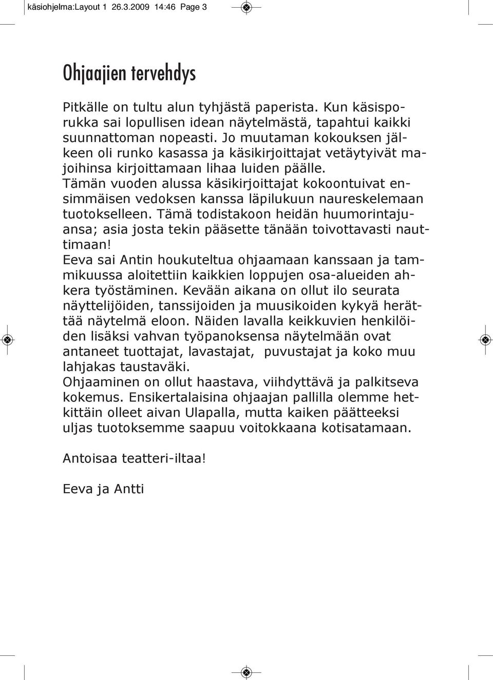 Tämän vuoden alussa käsikirjoittajat kokoontuivat ensimmäisen vedoksen kanssa läpilukuun naureskelemaan tuotokselleen.