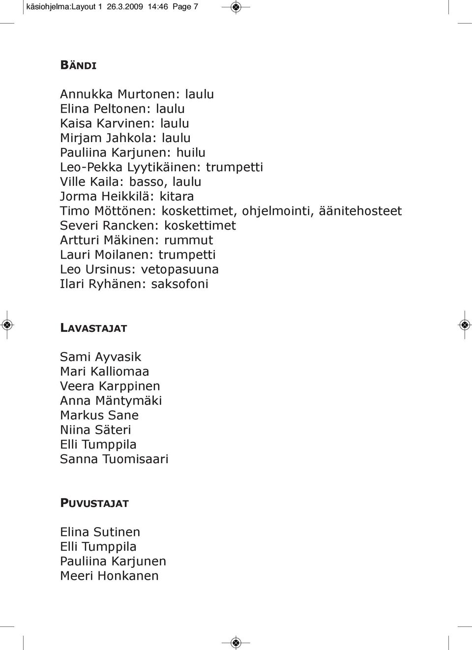 Lyytikäinen: trumpetti Ville Kaila: basso, laulu Jorma Heikkilä: kitara Timo Möttönen: koskettimet, ohjelmointi, äänitehosteet Severi Rancken: koskettimet