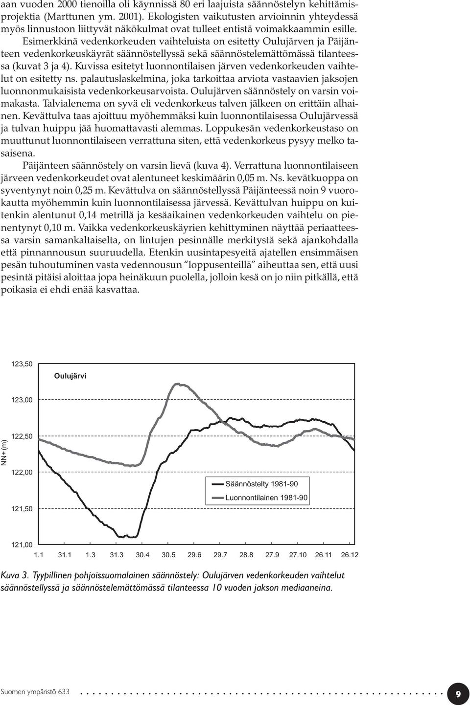 Esimerkkinä vedenkorkeuden vaihteluista on esitetty Oulujärven ja Päijänteen vedenkorkeuskäyrät säännöstellyssä sekä säännöstelemättömässä tilanteessa (kuvat 3 ja 4).