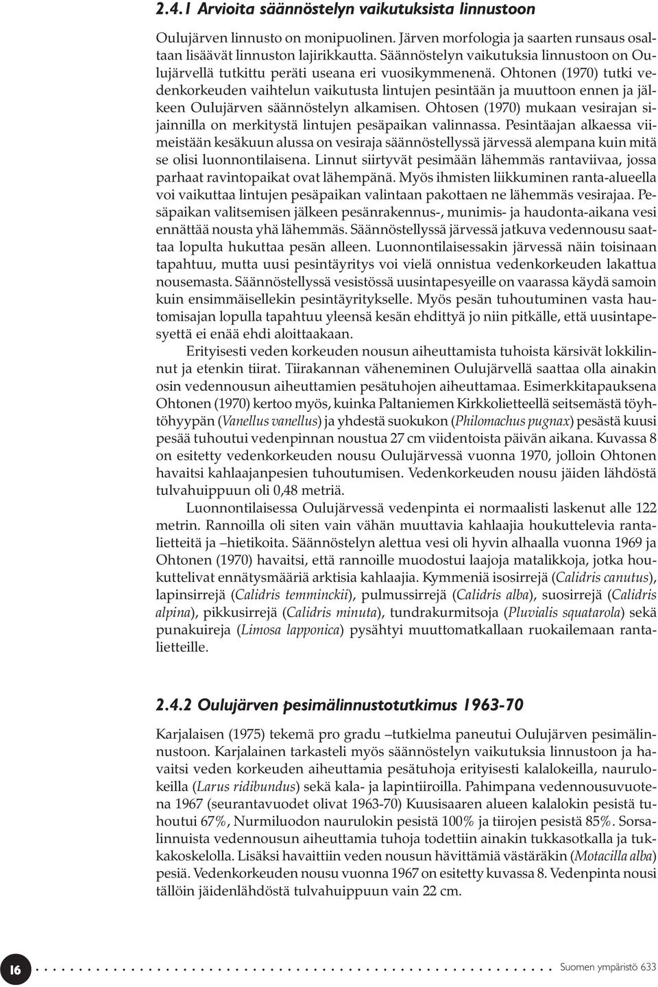 Ohtonen (1970) tutki vedenkorkeuden vaihtelun vaikutusta lintujen pesintään ja muuttoon ennen ja jälkeen Oulujärven säännöstelyn alkamisen.