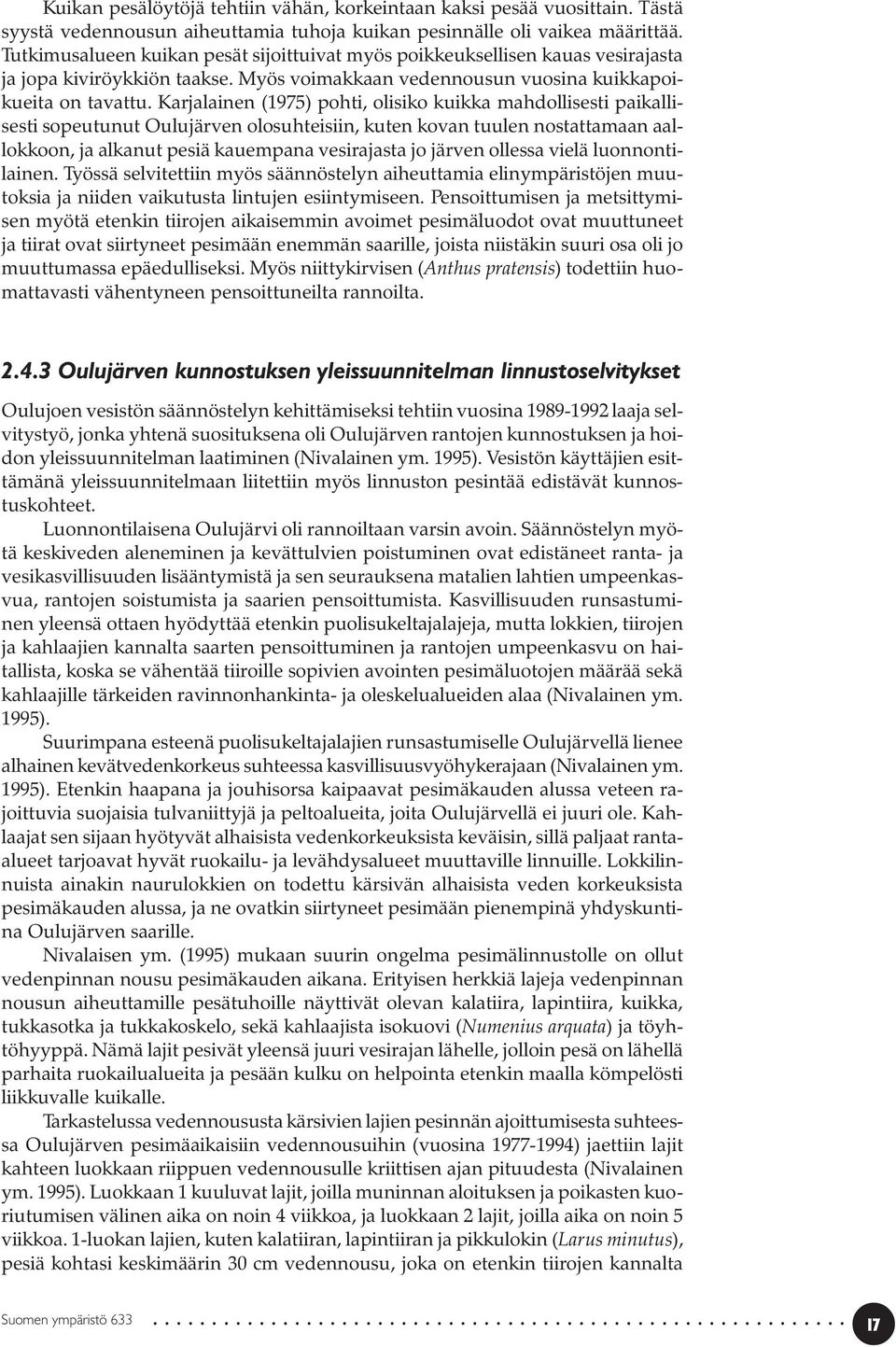 Karjalainen (1975) pohti, olisiko kuikka mahdollisesti paikallisesti sopeutunut Oulujärven olosuhteisiin, kuten kovan tuulen nostattamaan aallokkoon, ja alkanut pesiä kauempana vesirajasta jo järven