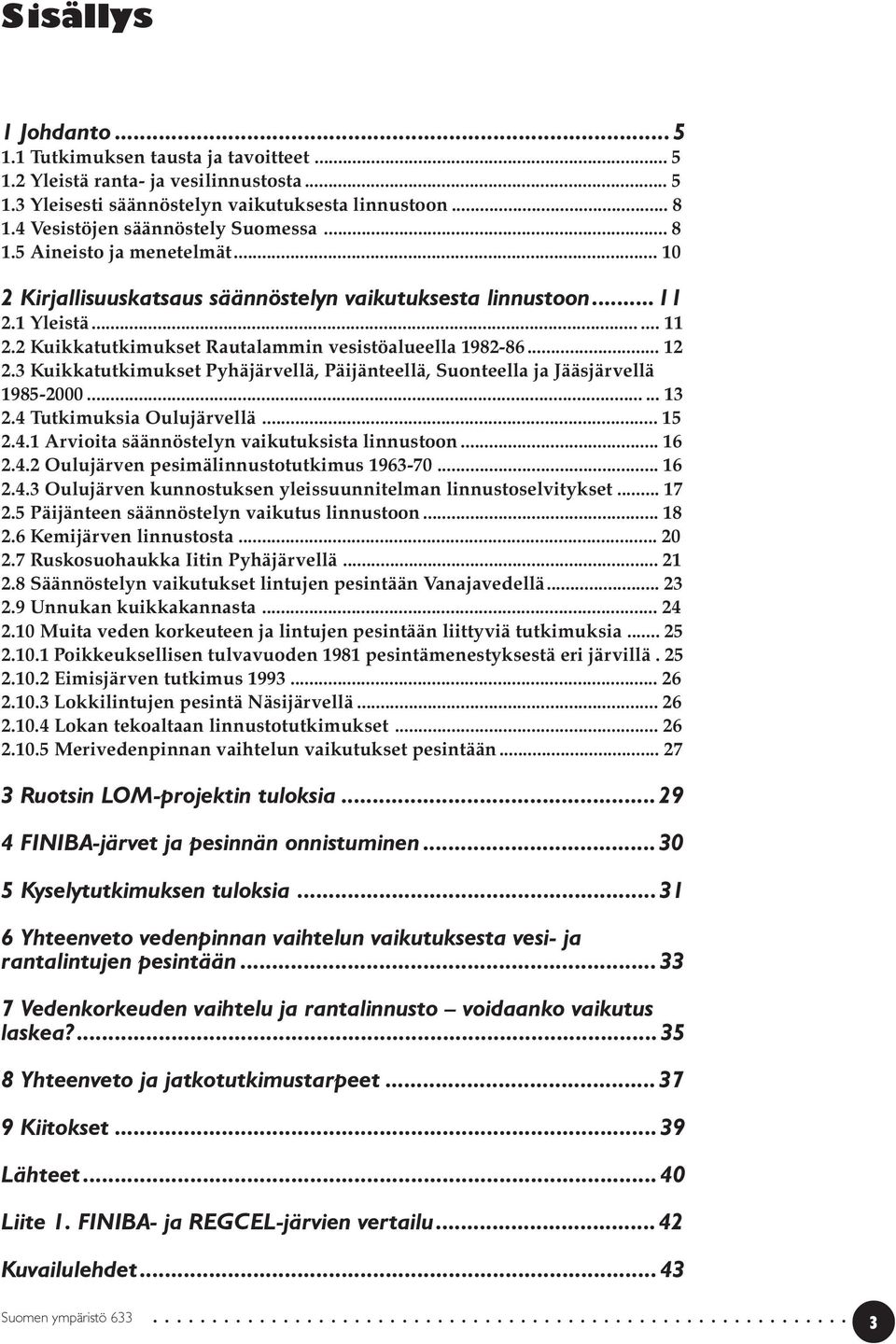 .. 12 2.3 Kuikkatutkimukset Pyhäjärvellä, Päijänteellä, Suonteella ja Jääsjärvellä 1985-2000...... 13 2.4 Tutkimuksia Oulujärvellä... 15 2.4.1 Arvioita säännöstelyn vaikutuksista linnustoon... 16 2.4.2 Oulujärven pesimälinnustotutkimus 1963-70.