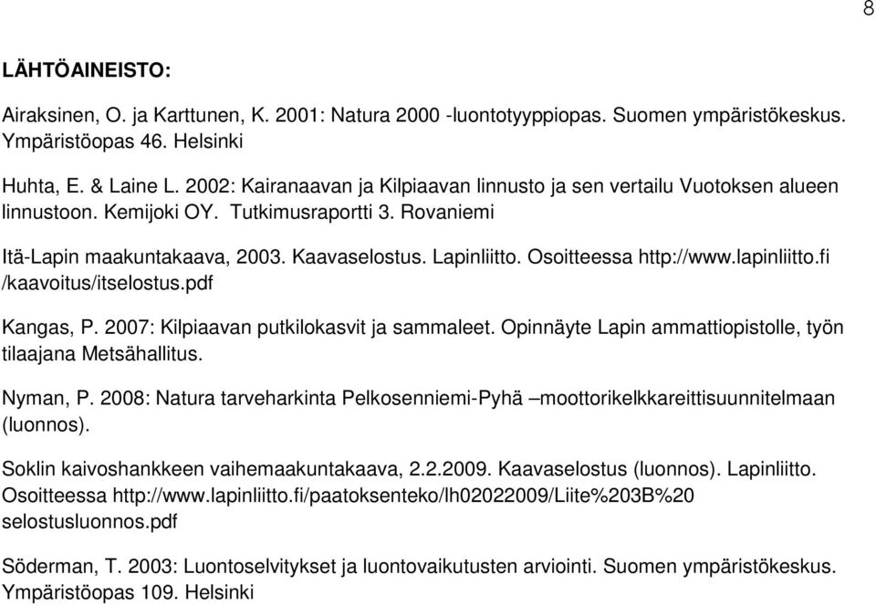 Osoitteessa http://www.lapinliitto.fi /kaavoitus/itselostus.pdf Kangas, P. 2007: Kilpiaavan putkilokasvit ja sammaleet. Opinnäyte Lapin ammattiopistolle, työn tilaajana Metsähallitus. Nyman, P.