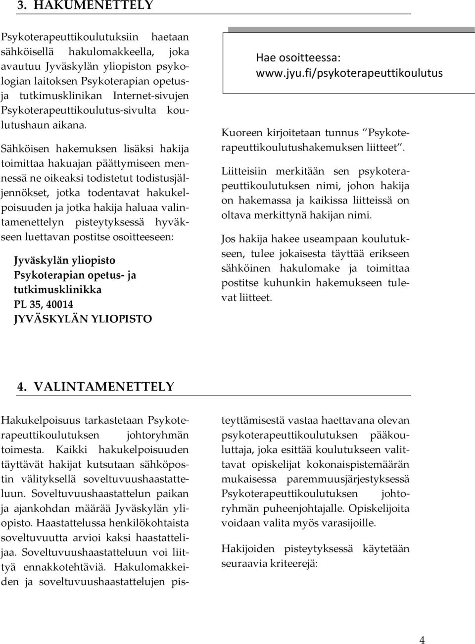 Sähköisen hakemuksen lisäksi hakija toimittaa hakuajan päättymiseen mennessä ne oikeaksi todistetut todistusjäljennökset, jotka todentavat hakukelpoisuuden ja jotka hakija haluaa valintamenettelyn